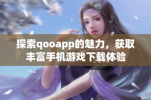 探索qooapp的魅力，获取丰富手机游戏下载体验