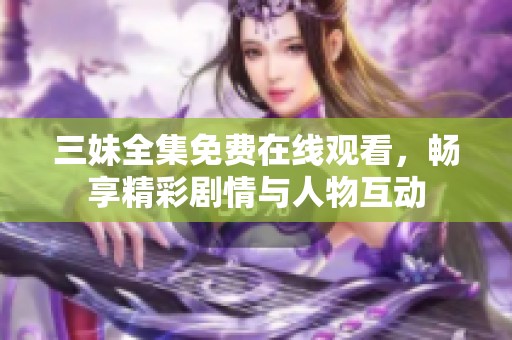 三妹全集免费在线观看，畅享精彩剧情与人物互动