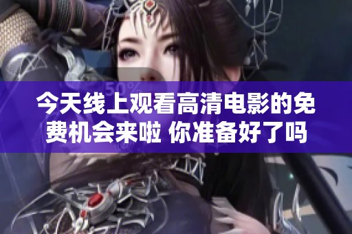 今天线上观看高清电影的免费机会来啦 你准备好了吗