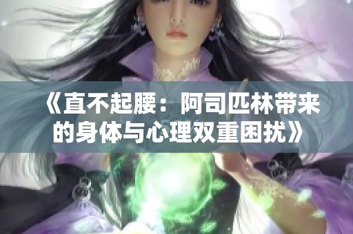《直不起腰：阿司匹林带来的身体与心理双重困扰》