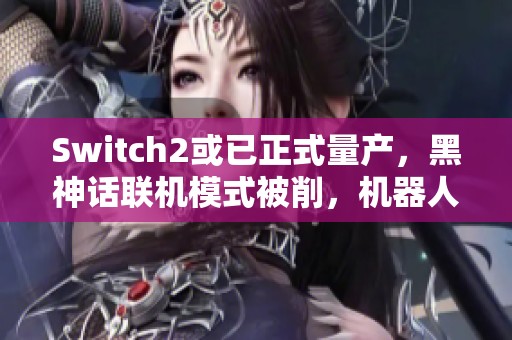 Switch2或已正式量产，黑神话联机模式被削，机器人奖杯嘲讽猴子