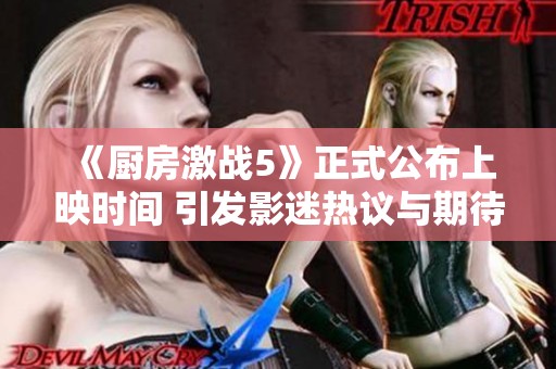 《厨房激战5》正式公布上映时间 引发影迷热议与期待
