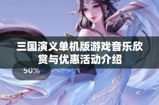 三国演义单机版游戏音乐欣赏与优惠活动介绍