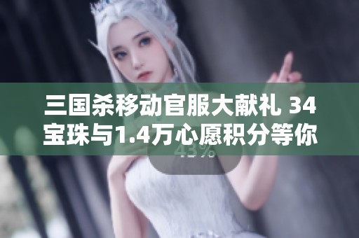 三国杀移动官服大献礼 34宝珠与1.4万心愿积分等你来拿