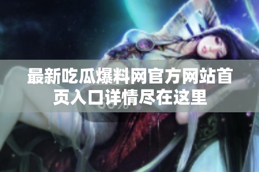 最新吃瓜爆料网官方网站首页入口详情尽在这里