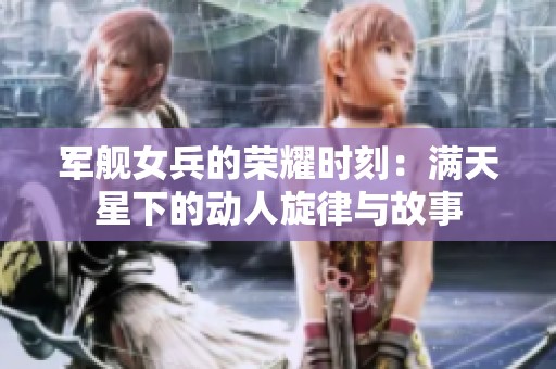军舰女兵的荣耀时刻：满天星下的动人旋律与故事