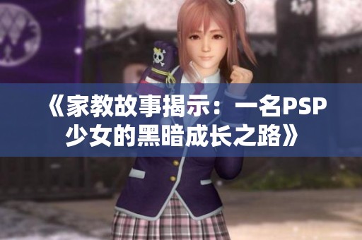 《家教故事揭示：一名PSP少女的黑暗成长之路》