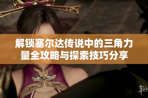 解锁塞尔达传说中的三角力量全攻略与探索技巧分享