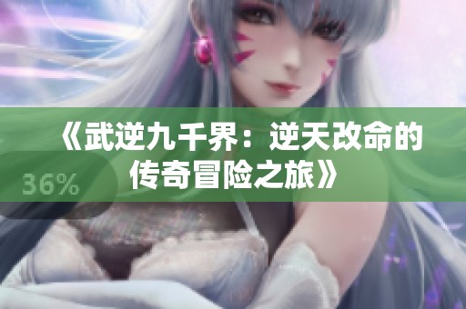 《武逆九千界：逆天改命的传奇冒险之旅》