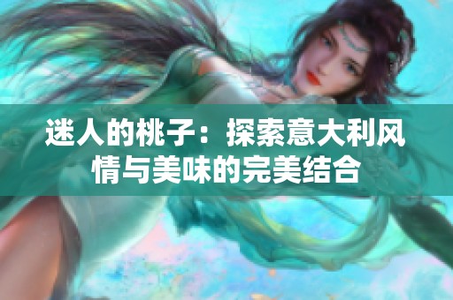 迷人的桃子：探索意大利风情与美味的完美结合