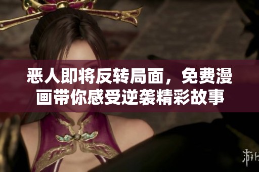恶人即将反转局面，免费漫画带你感受逆袭精彩故事