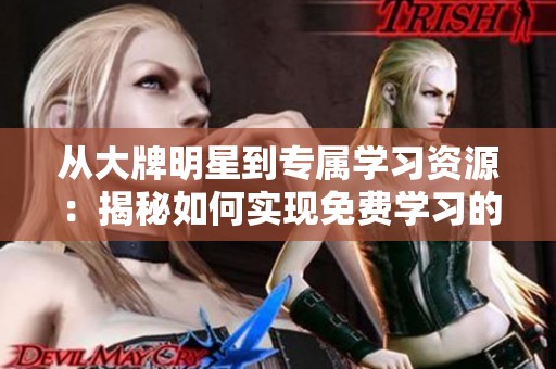 从大牌明星到专属学习资源：揭秘如何实现免费学习的秘密