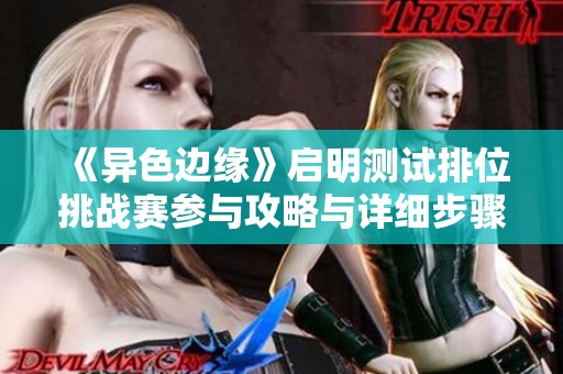 《异色边缘》启明测试排位挑战赛参与攻略与详细步骤解析
