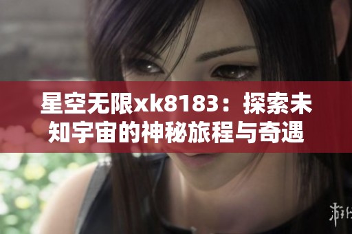 星空无限xk8183：探索未知宇宙的神秘旅程与奇遇