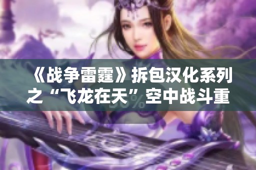 《战争雷霆》拆包汉化系列之“飞龙在天”空中战斗重塑探秘