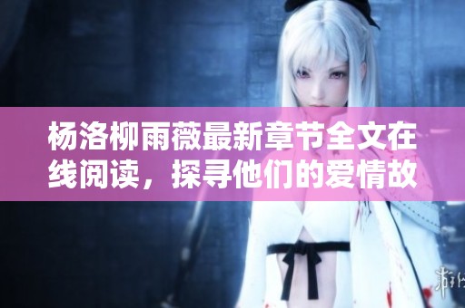 杨洛柳雨薇最新章节全文在线阅读，探寻他们的爱情故事