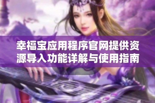 幸福宝应用程序官网提供资源导入功能详解与使用指南