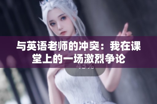 与英语老师的冲突：我在课堂上的一场激烈争论