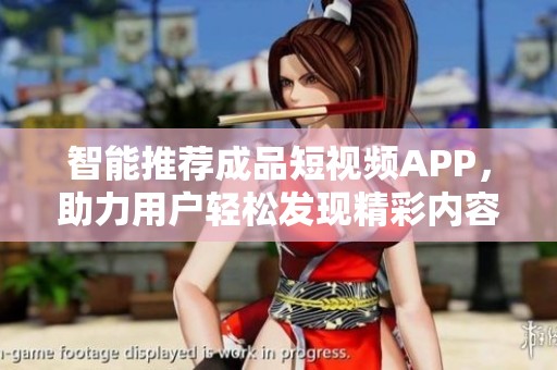 智能推荐成品短视频APP，助力用户轻松发现精彩内容