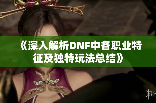 《深入解析DNF中各职业特征及独特玩法总结》