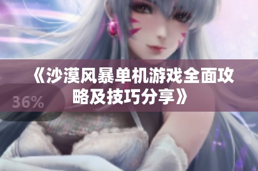 《沙漠风暴单机游戏全面攻略及技巧分享》