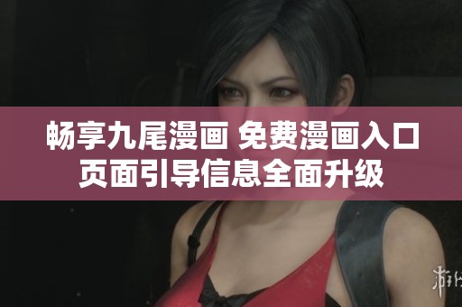畅享九尾漫画 免费漫画入口页面引导信息全面升级