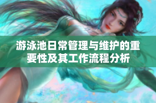 游泳池日常管理与维护的重要性及其工作流程分析