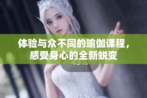 体验与众不同的瑜伽课程，感受身心的全新蜕变