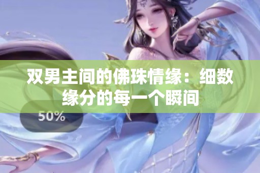 双男主间的佛珠情缘：细数缘分的每一个瞬间