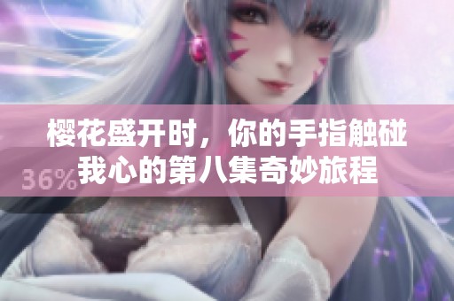 樱花盛开时，你的手指触碰我心的第八集奇妙旅程