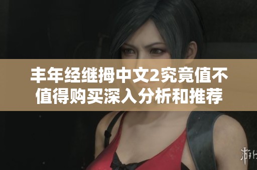 丰年经继拇中文2究竟值不值得购买深入分析和推荐