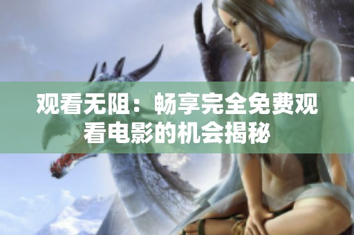 观看无阻：畅享完全免费观看电影的机会揭秘