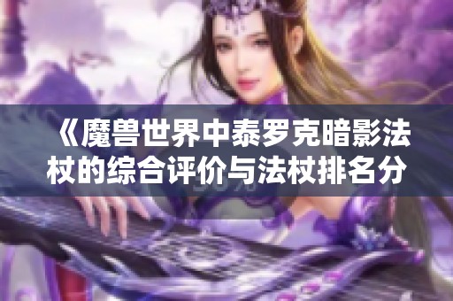 《魔兽世界中泰罗克暗影法杖的综合评价与法杖排名分析》