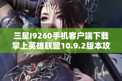 三星I9260手机客户端下载掌上英雄联盟10.9.2版本攻略与体验分享