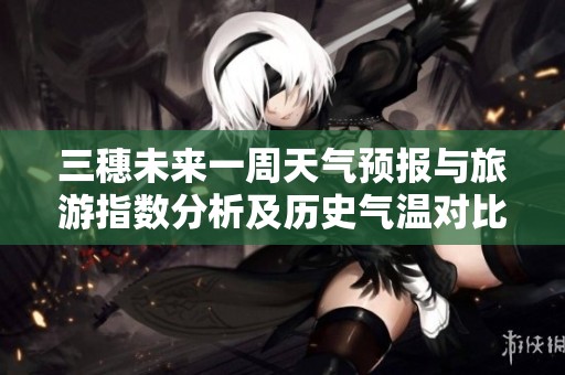 三穗未来一周天气预报与旅游指数分析及历史气温对比