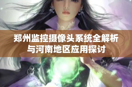 郑州监控摄像头系统全解析与河南地区应用探讨