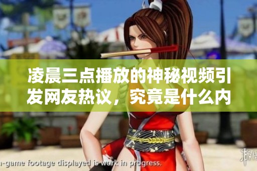 凌晨三点播放的神秘视频引发网友热议，究竟是什么内容？
