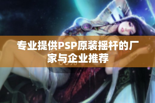专业提供PSP原装摇杆的厂家与企业推荐