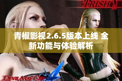 青椒影视2.6.5版本上线 全新功能与体验解析