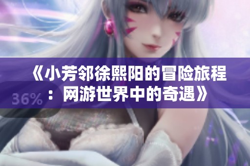 《小芳邻徐熙阳的冒险旅程：网游世界中的奇遇》