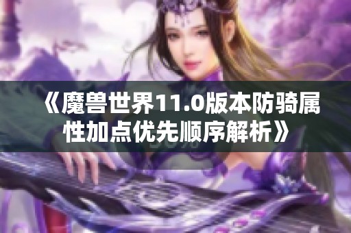 《魔兽世界11.0版本防骑属性加点优先顺序解析》