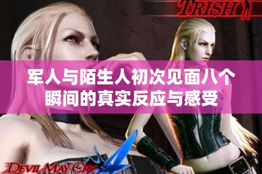 军人与陌生人初次见面八个瞬间的真实反应与感受
