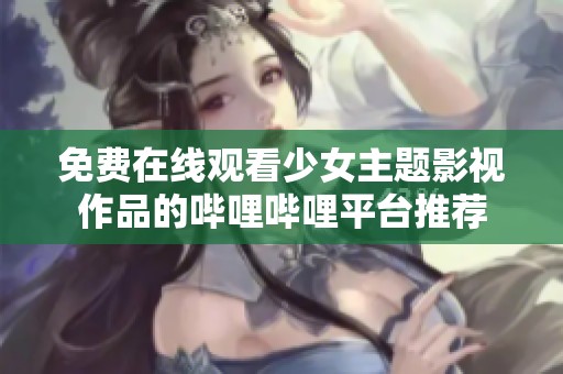 免费在线观看少女主题影视作品的哔哩哔哩平台推荐