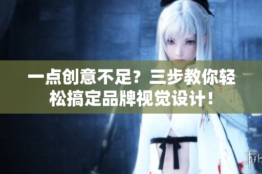 一点创意不足？三步教你轻松搞定品牌视觉设计！