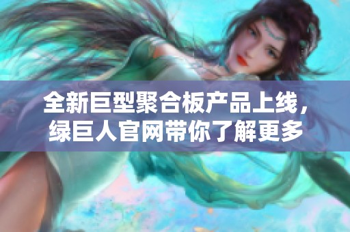 全新巨型聚合板产品上线，绿巨人官网带你了解更多
