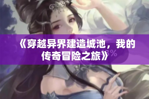 《穿越异界建造城池，我的传奇冒险之旅》
