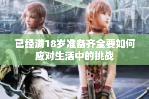 已经满18岁准备齐全要如何应对生活中的挑战