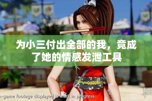 为小三付出全部的我，竟成了她的情感发泄工具