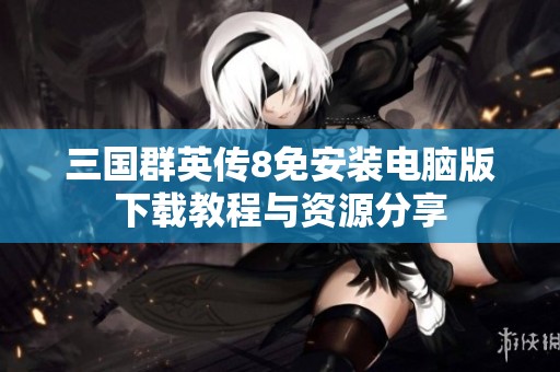 三国群英传8免安装电脑版下载教程与资源分享