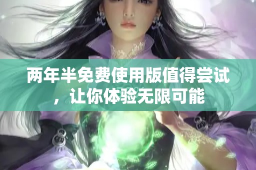 两年半免费使用版值得尝试，让你体验无限可能